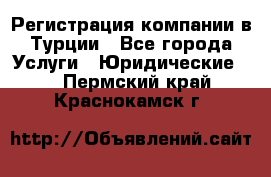 Регистрация компании в Турции - Все города Услуги » Юридические   . Пермский край,Краснокамск г.